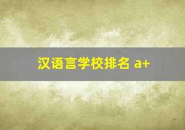 汉语言学校排名 a+